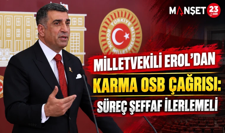 Milletvekili Erol’dan Karma OSB Çağrısı: Süreç Şeffaf İlerlemeli