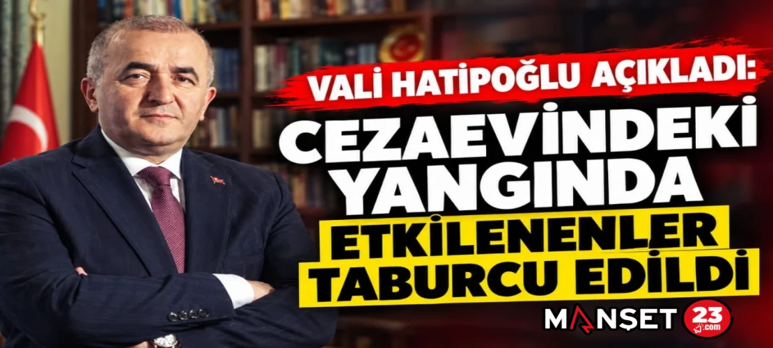Vali Hatipoğlu Açıkladı: Cezaevindeki Yangında Etkilenenler Taburcu Edildi