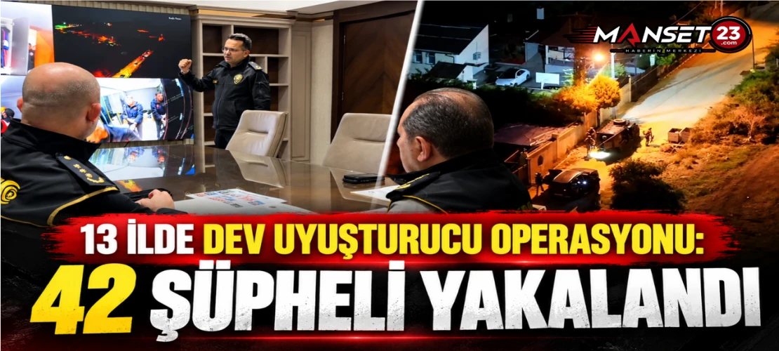 13 İLDE DEV UYUŞTURUCU OPERASYONU: 42 ŞÜPHELİ YAKALANDI