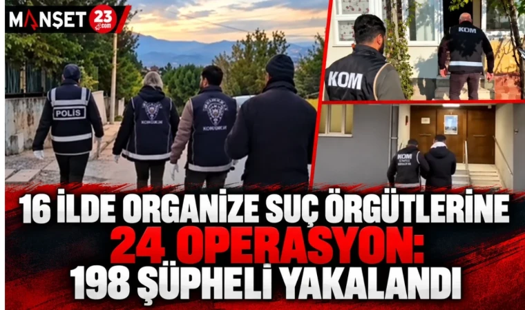 16 İLDE ORGANİZE SUÇ ÖRGÜTLERİNE 24 OPERASYON: 198 ŞÜPHELİ YAKALANDI