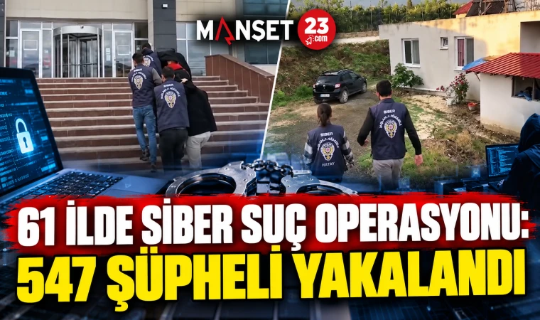 61 İLDE SİBER SUÇ OPERASYONU: 547 ŞÜPHELİ YAKALANDI