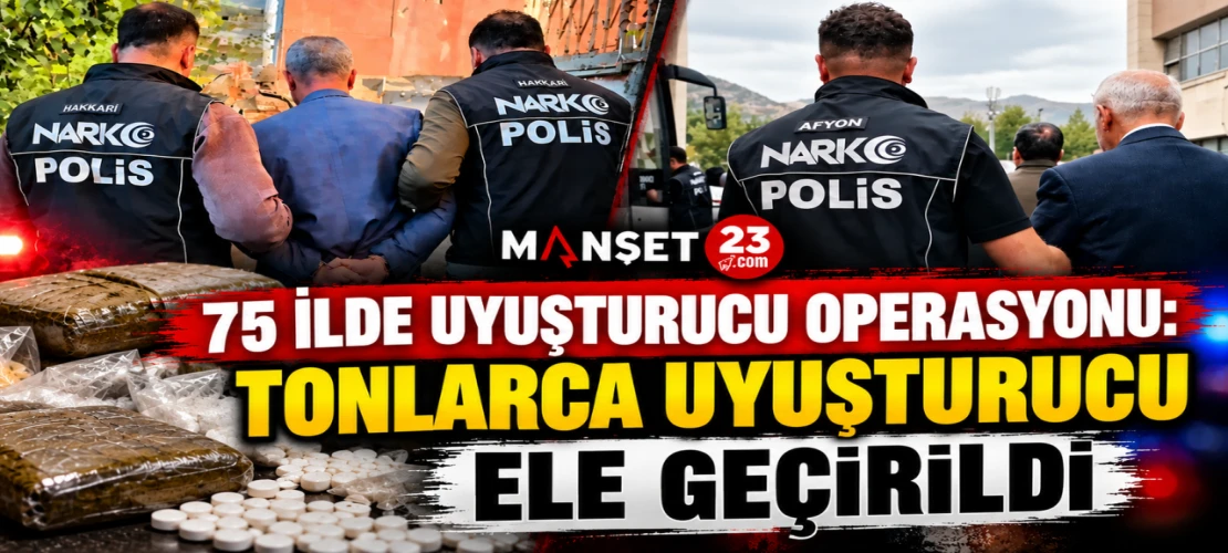 75 İLDE UYUŞTURUCU OPERASYONU: TONLARCA UYUŞTURUCU ELE GEÇİRİLDİ