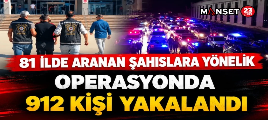 81 İLDE ARANAN ŞAHISLARA YÖNELİK OPERASYONDA 912 KİŞİ YAKALANDI