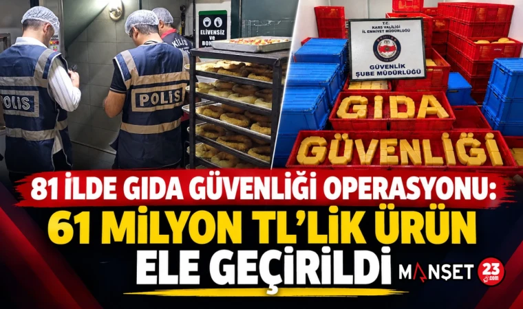 81 İlde Gıda Güvenliği Operasyonu: 61 Milyon TL’lik Ürün Ele Geçirildi