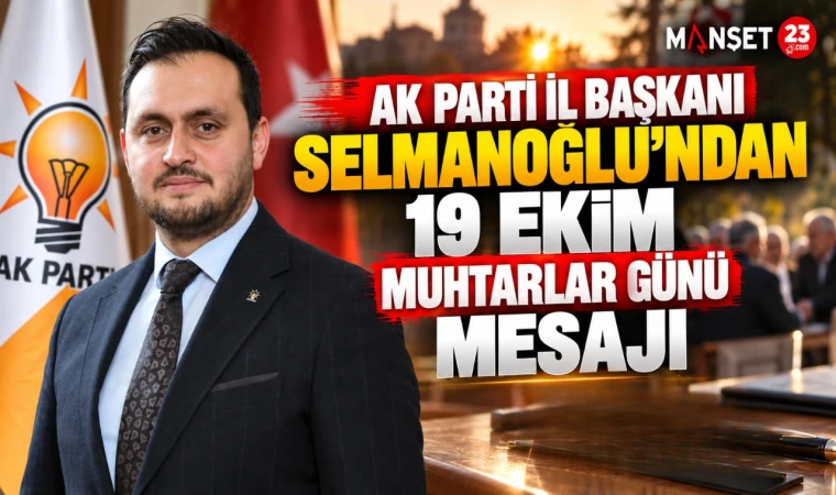 AK PARTİ İL BAŞKANI SELMANOĞLU’NDAN 19 EKİM MUHTARLAR GÜNÜ MESAJI