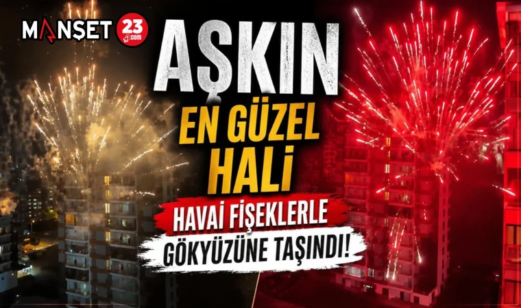 AŞKIN EN GÜZEL HALİ HAVAİ FİŞEKLERLE GÖKYÜZÜNE TAŞINDI!