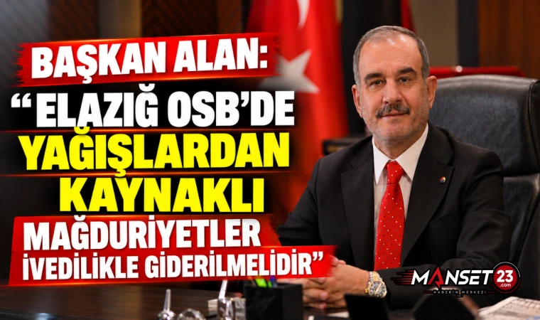 BAŞKAN ALAN: "ELAZIĞ OSB'DE YAĞIŞLARDAN KAYNAKLI MAĞDURİYETLER İVEDİLİKLE GİDERİLMELİDİR"
