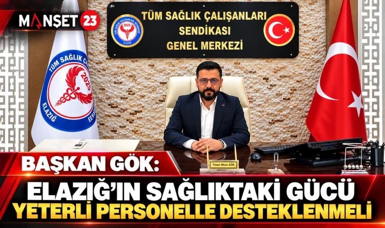 BAŞKAN GÖK: ELAZIĞ’IN SAĞLIKTAKİ GÜCÜ YETERLİ PERSONELLE DESTEKLENMELİ
