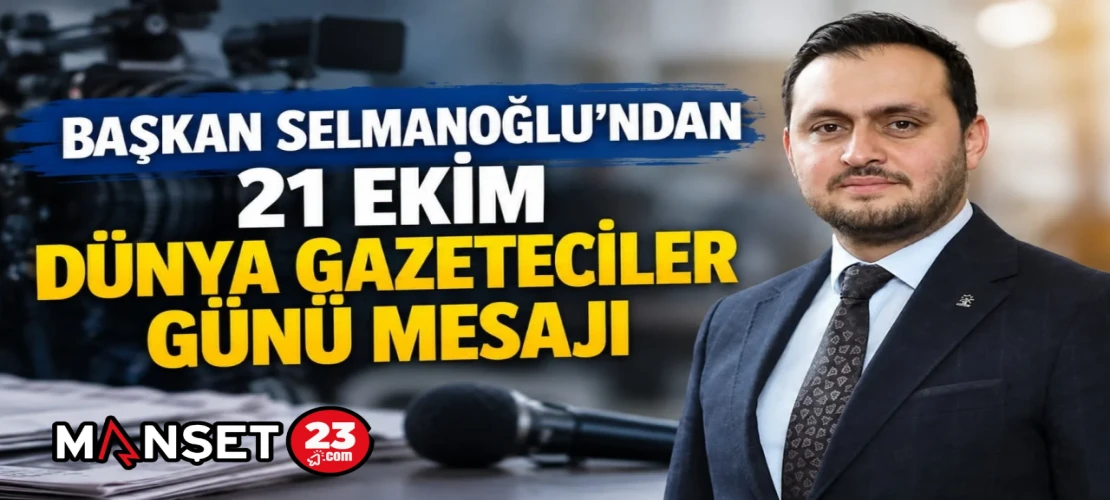 BAŞKAN SELMANOĞLU’NDAN 21 EKİM DÜNYA GAZETECİLER GÜNÜ MESAJI
