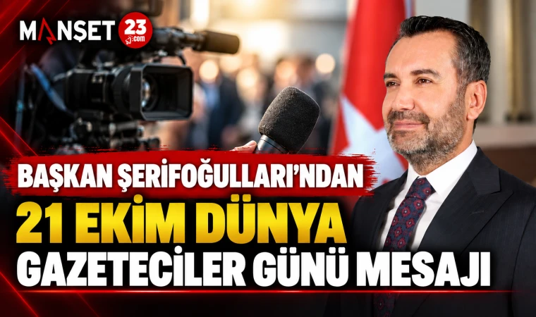BAŞKAN ŞERİFOĞULLARI’NDAN 21 EKİM DÜNYA GAZETECİLER GÜNÜ MESAJI