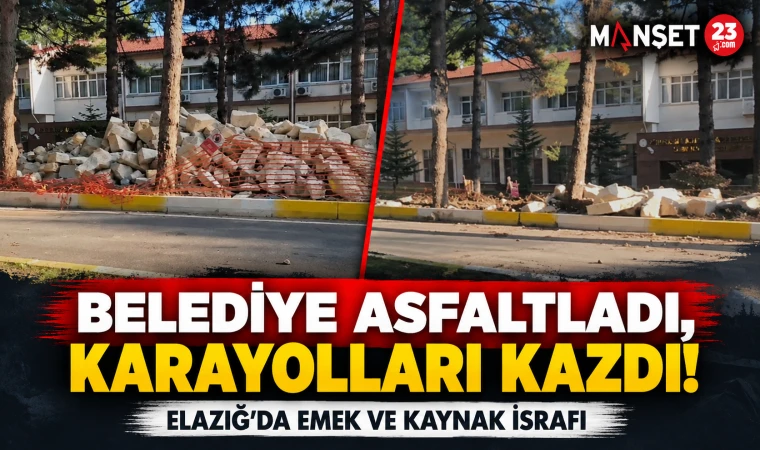 BELEDİYE ASFALTLADI, KARAYOLLARI KAZDI! ELAZIĞ’DA EMEK VE KAYNAK İSRAFI