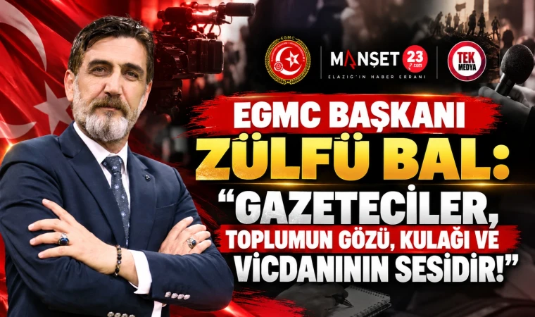 EGMC BAŞKANI ZÜLFÜ BAL: “GAZETECİLER, TOPLUMUN GÖZÜ, KULAĞI VE VİCDANININ SESİDİR!”