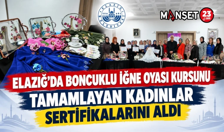ELAZIĞ’DA BONCUKLU İĞNE OYASI KURSUNU TAMAMLAYAN KADINLAR SERTİFİKALARINI ALDI