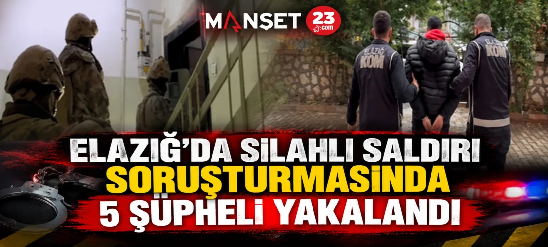 ELAZIĞ’DA SİLAHLI SALDIRI SORUŞTURMASINDA 5 ŞÜPHELİ YAKALANDI
