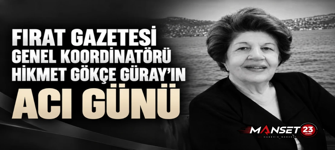 FIRAT GAZETESİ GENEL KOORDİNATÖRÜ HİKMET GÖKÇE GÜRAY’IN ACI GÜNÜ