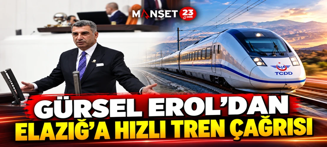 GÜRSEL EROL’DAN ELAZIĞ’A HIZLI TREN ÇAĞRISI
