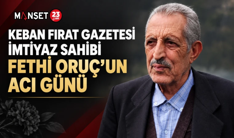 KEBAN FIRAT GAZETESİ İMTİYAZ SAHİBİ FETHİ ORUÇ’UN ACI GÜNÜ