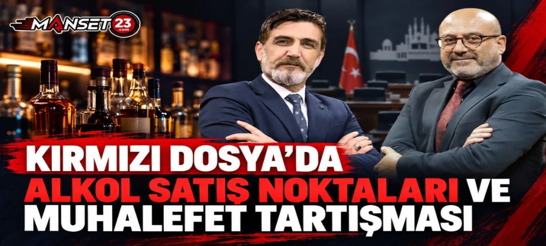 KIRMIZI DOSYA’DA ALKOL SATIŞ NOKTALARI VE MUHALEFET TARTIŞMASI