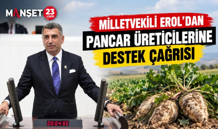 MİLLETVEKİLİ EROL'DAN PANCAR ÜRETİCİLERİNE DESTEK ÇAĞRISI