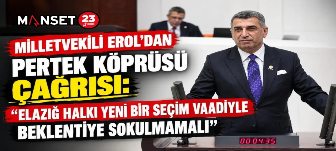 MİLLETVEKİLİ EROL’DAN PERTEK KÖPRÜSÜ ÇAĞRISI: “ELAZIĞ HALKI YENİ BİR SEÇİM VAADİYLE BEKLENTİYE SOKULMAMALI”