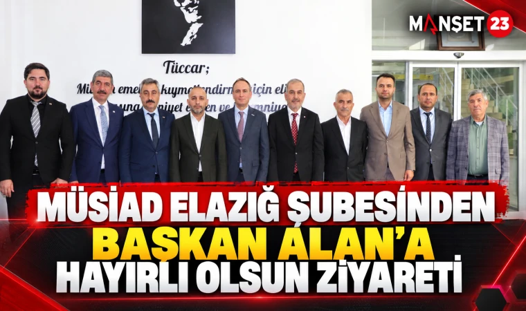 MÜSİAD ELAZIĞ ŞUBESİNDEN BAŞKAN ALAN’A HAYIRLI OLSUN ZİYARETİ