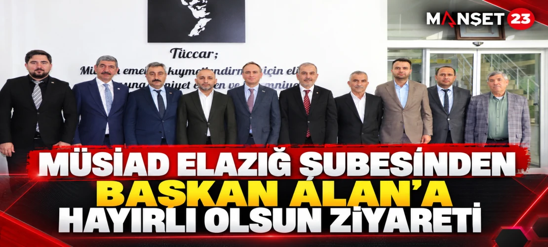 MÜSİAD ELAZIĞ ŞUBESİNDEN BAŞKAN ALAN’A HAYIRLI OLSUN ZİYARETİ