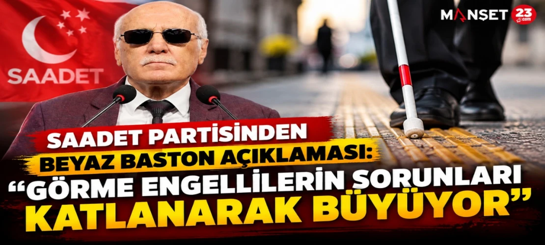 SAADET PARTİSİNDEN BEYAZ BASTON AÇIKLAMASI: “GÖRME ENGELLİLERİN SORUNLARI KATLANARAK BÜYÜYOR”