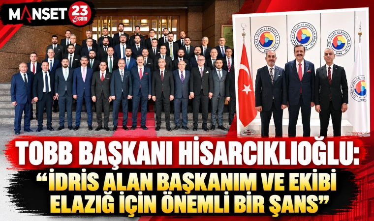 TOBB BAŞKANI HİSARCIKLIOĞLU: “İDRİS ALAN BAŞKANIM VE EKİBİ ELAZIĞ İÇİN ÖNEMLİ BİR ŞANS