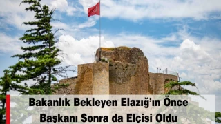 Bakanlık Bekleyen Elazığ’ın Önce Başkanı Sonra da Elçisi Oldu