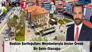 Başkan Şerifoğulları: Meydanlarıyla Anılan Örnek Bir Şehir Olacağız