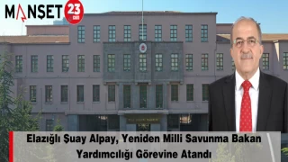 Elazığlı Şuay Alpay, Yeniden Milli Savunma Bakan Yardımcılığı Görevine Atandı