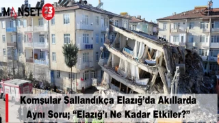 Komşular sallandıkça Elazığ’da akıllarda aynı soru; “Elazığ’ı ne kadar etkiler?”