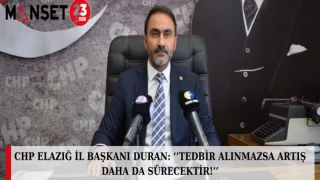 CHP Elazığ İl Başkanı DURAN: ‘’TEDBİR ALINMAZSA ARTIŞ DAHA DA SÜRECEKTİR!’’