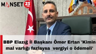 BBP Elazığ İl Başkanı Ömer Ertan 'Kimin mal varlığı fazlaysa vergiyi o ödemeli'