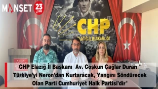 CHP Elazığ İl Başkanı Av. Coşkun Çağlar Duran " Türkiye’yi Neron’dan Kurtaracak, Yangını Söndürecek Olan Parti Cumhuriyet Halk Partisi’dir"