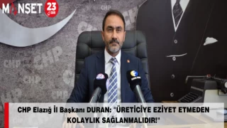 CHP Elazığ İl Başkanı DURAN: "ÜRETİCİYE EZİYET ETMEDEN KOLAYLIK SAĞLANMALIDIR!"