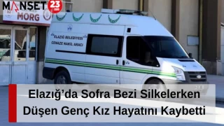 Elazığ’da Sofra Bezi Silkelerken Düşen Genç Kız Hayatını Kaybetti