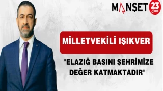MİLLETVEKİLİ IŞIKVER "ELAZIĞ BASINI ŞEHRİMİZE DEĞER KATMAKTADIR"