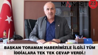 BAŞKAN TORAMAN HABERİMİZLE İLGİLİ TÜM İDDİALARA TEK TEK CEVAP VERDİ.!