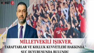MİLLETVEKİLİ IŞIKVER, TARAFTARLAR VE KOLLUK KUVVETLERİ HAKKINDA SUÇ DUYURUSUNDA BULUNDU