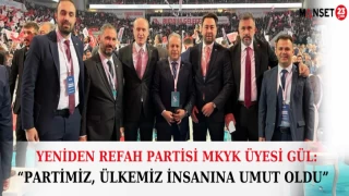 YENİDEN REFAH PARTİSİ MKYK ÜYESİ GÜL: PARTİMİZ, ÜLKEMİZ İNSANINA UMUT OLDU