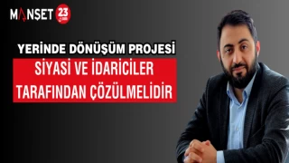 YERİNDE DÖNÜŞÜM PROJESİ SİYASİ VE İDARİCİLER TARAFINDAN ÇÖZÜLMELİDİR