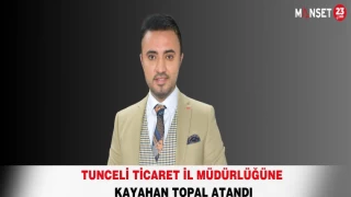 TUNCELİ TİCARET İL MÜDÜRLÜĞÜNE KAYAHAN TOPAL ATANDI