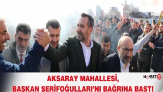 AKSARAY MAHALLESİ, BAŞKAN ŞERİFOĞULLARI’NI BAĞRINA BASTI