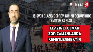 MİLLETVEKİLİ IŞIKVER; "ELAZIĞLI OLMAK ZOR ZAMANLARDA KENETLENMEKTİR"