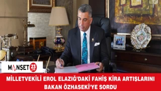 MİLLETVEKİLİ EROL ELAZIĞ’DAKİ FAHİŞ KİRA ARTIŞLARINI BAKAN ÖZHASEKİ’YE SORDU