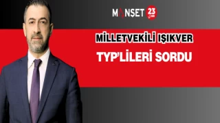 MİLLETVEKİLİ IŞIKVER TYP’LİLERİ SORDU