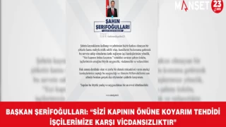 Başkan Şerifoğulları: “Sizi Kapının Önüne Koyarım Tehdidi İşçilerimize Karşı Vicdansızlıktır”
