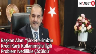 Başkan Alan: “Şirketlerimizin Kredi Kartı Kullanımıyla İlgili Problem İvedilikle Çözüldü”