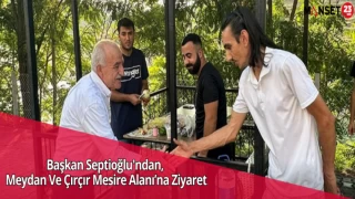 Başkan Septioğlu'ndan, Meydan Ve Çırçır Mesire Alanı’na Ziyaret